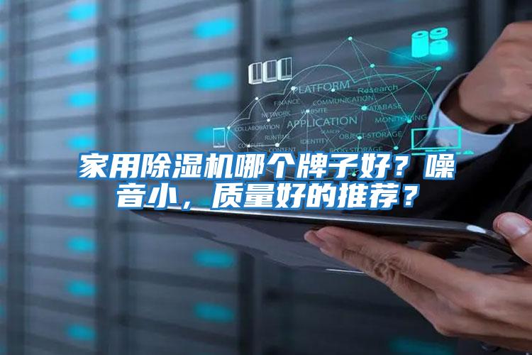 家用除濕機(jī)哪個牌子好？噪音小，質(zhì)量好的推薦？