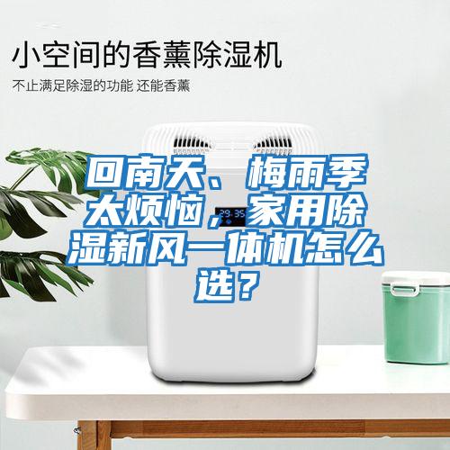 回南天、梅雨季太煩惱，家用除濕新風(fēng)一體機(jī)怎么選？
