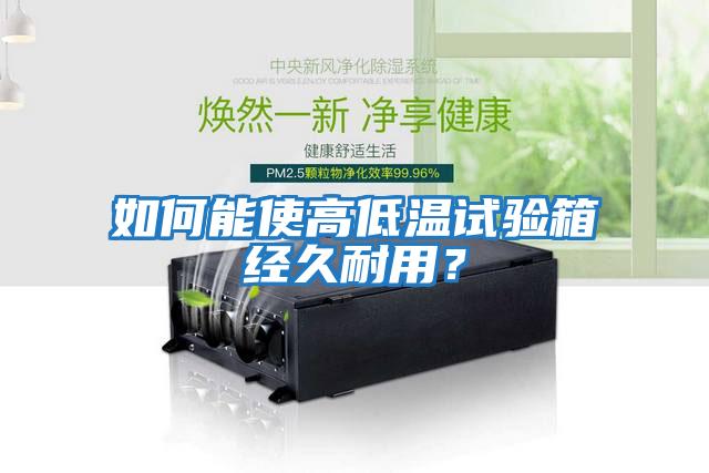 如何能使高低溫試驗(yàn)箱經(jīng)久耐用？