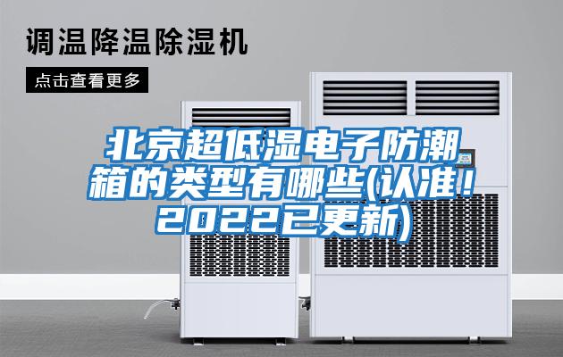 北京超低濕電子防潮箱的類型有哪些(認(rèn)準(zhǔn)！2022已更新)