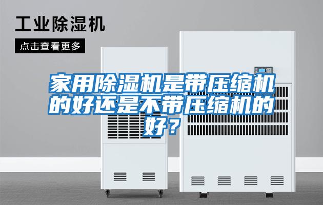 家用除濕機(jī)是帶壓縮機(jī)的好還是不帶壓縮機(jī)的好？