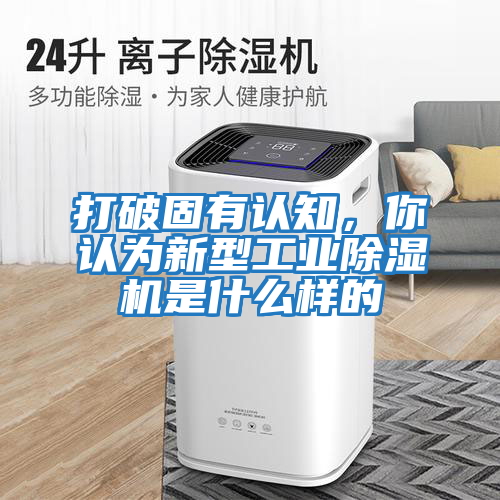 打破固有認知，你認為新型工業除濕機是什么樣的