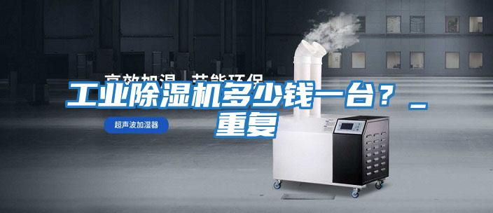 工業(yè)除濕機多少錢一臺？_重復(fù)