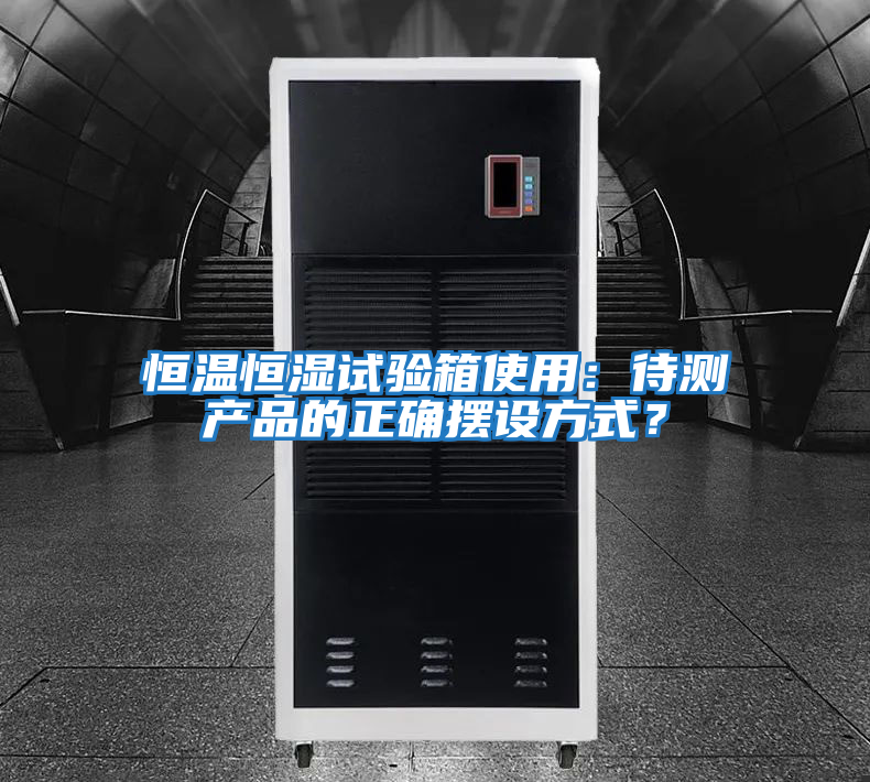 恒溫恒濕試驗箱使用：待測產品的正確擺設方式？