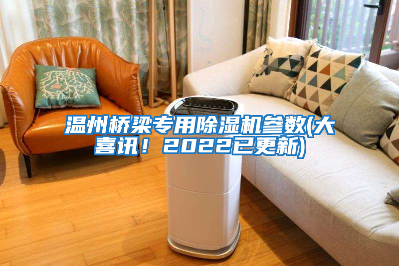 溫州橋梁專用除濕機參數(大喜訊！2022已更新)