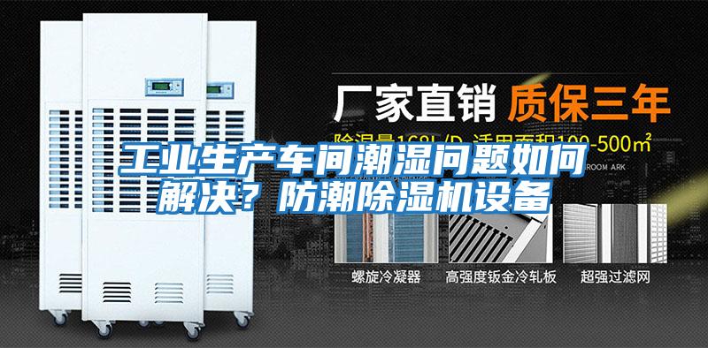 工業(yè)生產(chǎn)車間潮濕問題如何解決？防潮除濕機(jī)設(shè)備