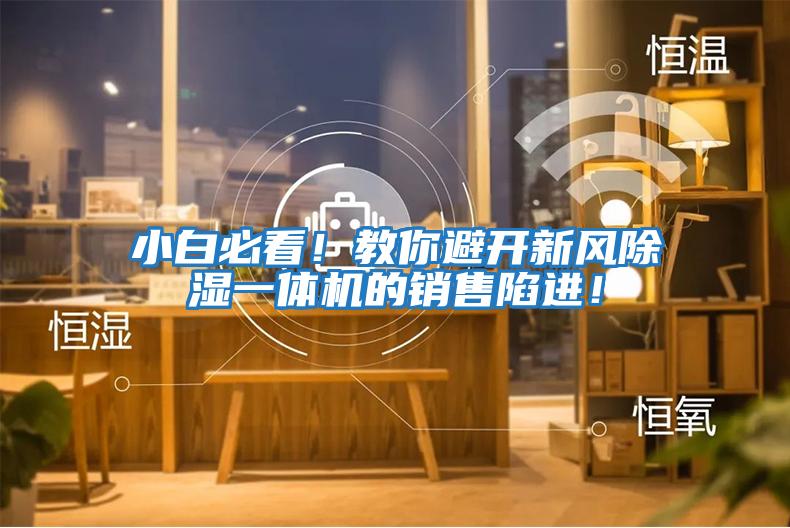 小白必看！教你避開(kāi)新風(fēng)除濕一體機(jī)的銷(xiāo)售陷進(jìn)！