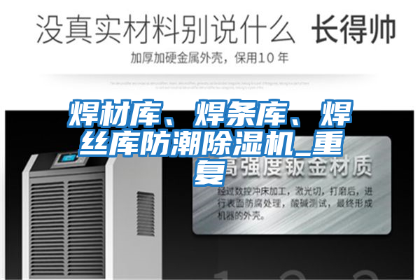 焊材庫、焊條庫、焊絲庫防潮除濕機_重復