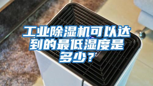 工業(yè)除濕機可以達(dá)到的最低濕度是多少？