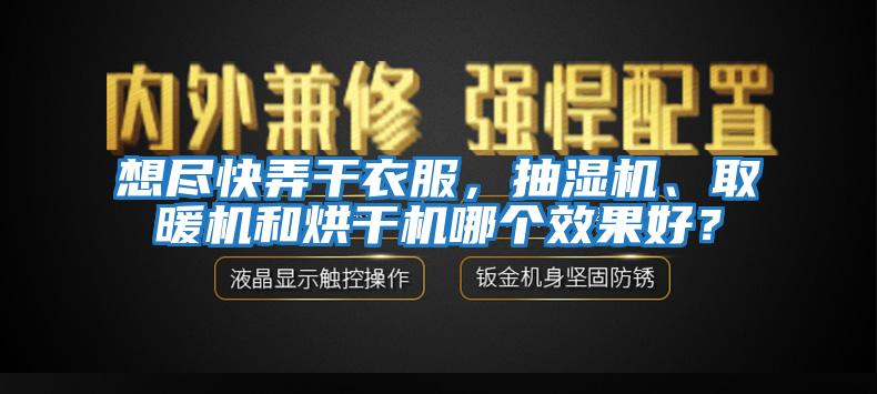想盡快弄干衣服，抽濕機、取暖機和烘干機哪個效果好？