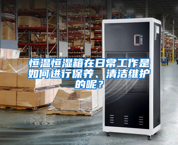 恒溫恒濕箱在日常工作是如何進行保養(yǎng)、清潔維護的呢？