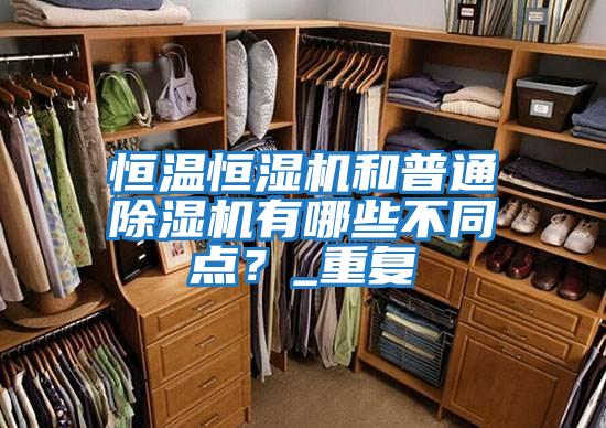 恒溫恒濕機和普通除濕機有哪些不同點？_重復