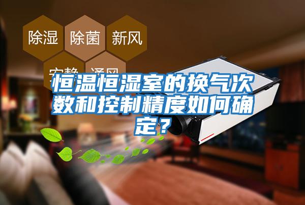 恒溫恒濕室的換氣次數和控制精度如何確定？