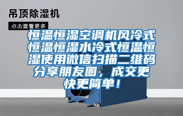 恒溫恒濕空調(diào)機風(fēng)冷式恒溫恒濕水冷式恒溫恒濕使用微信掃描二維碼分享朋友圈，成交更快更簡單！