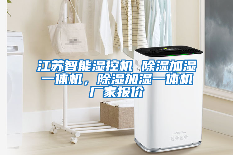 江蘇智能濕控機 除濕加濕一體機，除濕加濕一體機廠家報價