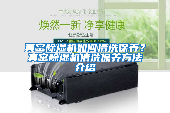 真空除濕機(jī)如何清洗保養(yǎng)？真空除濕機(jī)清洗保養(yǎng)方法介紹