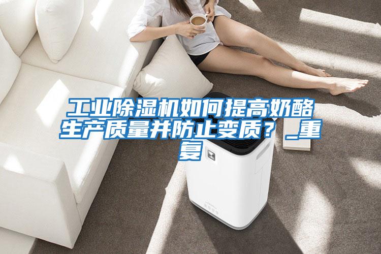 工業除濕機如何提高奶酪生產質量并防止變質？_重復