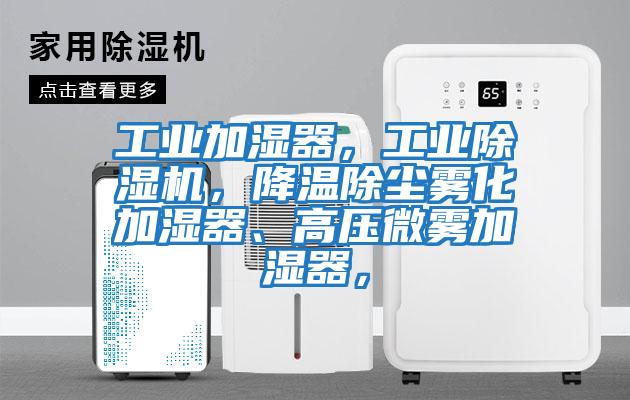 工業加濕器，工業除濕機，降溫除塵霧化加濕器、高壓微霧加濕器，