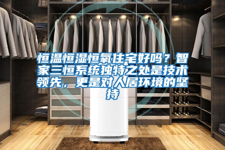 恒溫恒濕恒氧住宅好嗎？智家三恒系統(tǒng)獨(dú)特之處是技術(shù)領(lǐng)先，更是對(duì)人居環(huán)境的堅(jiān)持