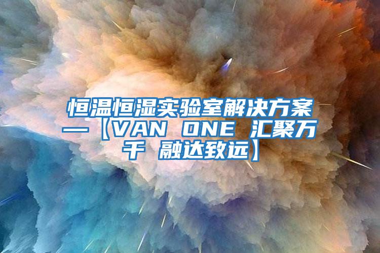 恒溫恒濕實驗室解決方案—【VAN ONE 匯聚萬千 融達致遠(yuǎn)】