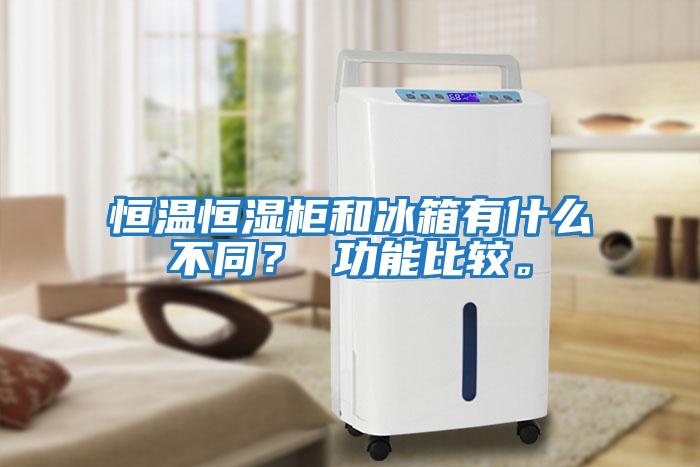 恒溫恒濕柜和冰箱有什么不同？ 功能比較。