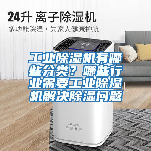 工業(yè)除濕機有哪些分類？哪些行業(yè)需要工業(yè)除濕機解決除濕問題