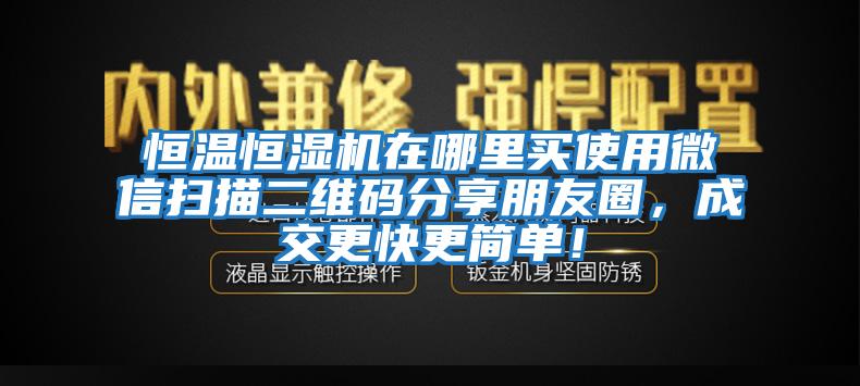 恒溫恒濕機(jī)在哪里買使用微信掃描二維碼分享朋友圈，成交更快更簡單！