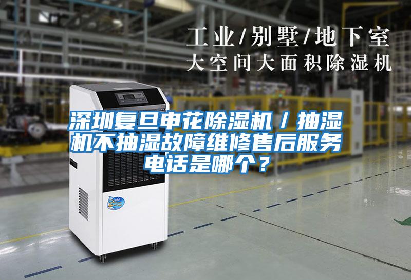 深圳復旦申花除濕機／抽濕機不抽濕故障維修售后服務電話是哪個？