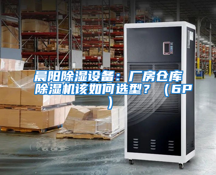 晨陽除濕設備：廠房倉庫除濕機該如何選型？（6P）