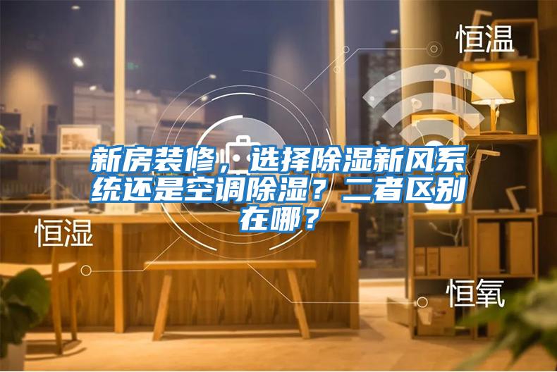 新房裝修，選擇除濕新風(fēng)系統(tǒng)還是空調(diào)除濕？二者區(qū)別在哪？