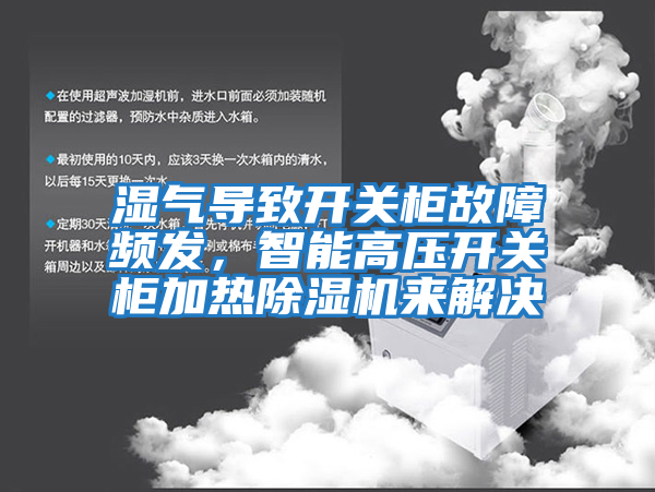 濕氣導(dǎo)致開關(guān)柜故障頻發(fā)，智能高壓開關(guān)柜加熱除濕機(jī)來解決