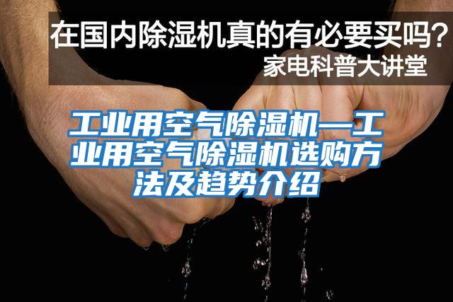工業用空氣除濕機—工業用空氣除濕機選購方法及趨勢介紹