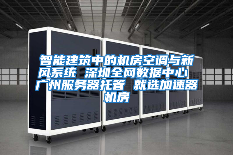 智能建筑中的機房空調(diào)與新風系統(tǒng) 深圳全網(wǎng)數(shù)據(jù)中心 廣州服務器托管 就選加速器機房