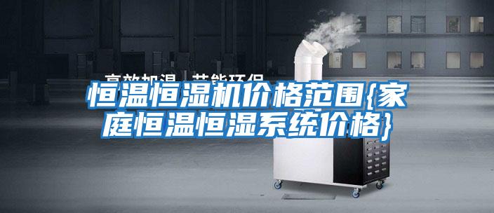 恒溫恒濕機價格范圍{家庭恒溫恒濕系統價格}