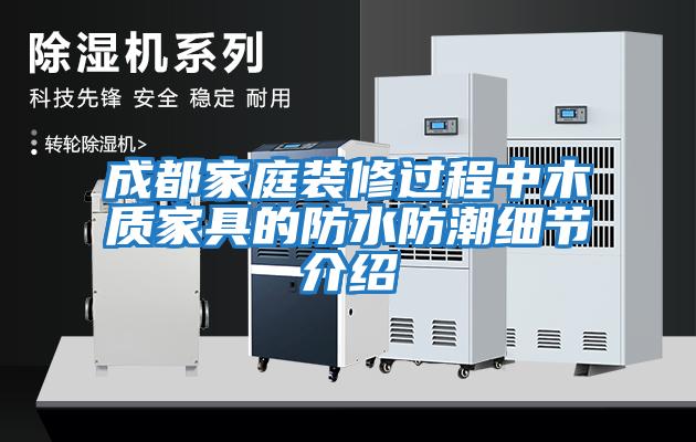 成都家庭裝修過(guò)程中木質(zhì)家具的防水防潮細(xì)節(jié)介紹