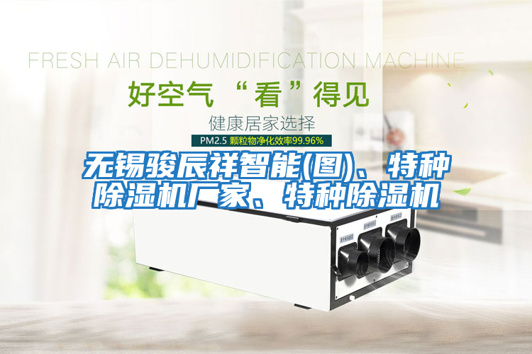 無錫駿辰祥智能(圖)、特種除濕機廠家、特種除濕機
