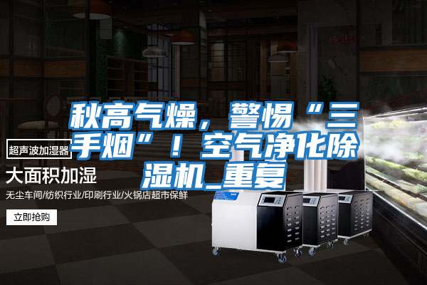 秋高氣燥，警惕“三手煙”！空氣凈化除濕機_重復