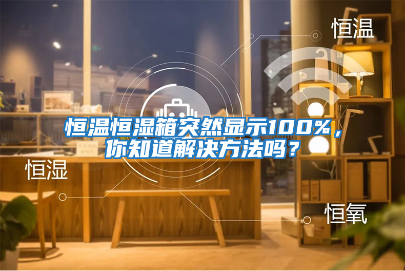 恒溫恒濕箱突然顯示100%，你知道解決方法嗎？