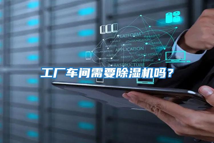 工廠車(chē)間需要除濕機(jī)嗎？