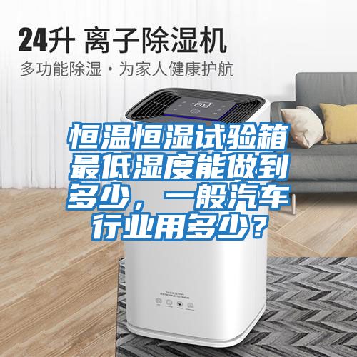恒溫恒濕試驗(yàn)箱最低濕度能做到多少，一般汽車(chē)行業(yè)用多少？