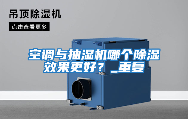 空調(diào)與抽濕機(jī)哪個除濕效果更好？_重復(fù)