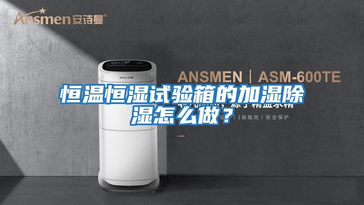 恒溫恒濕試驗箱的加濕除濕怎么做？