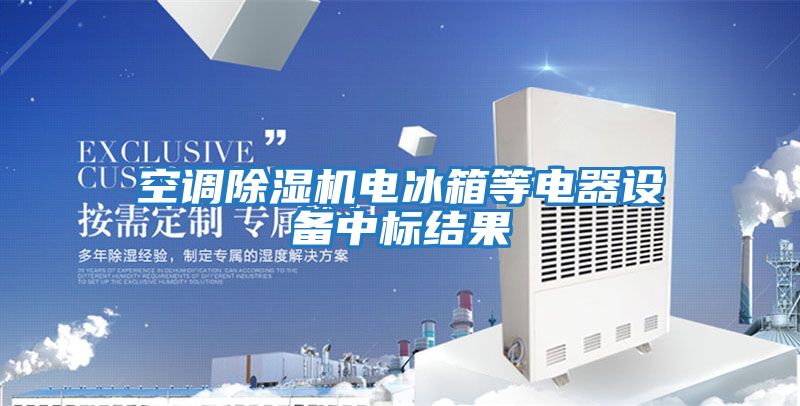 空調(diào)除濕機電冰箱等電器設(shè)備中標結(jié)果