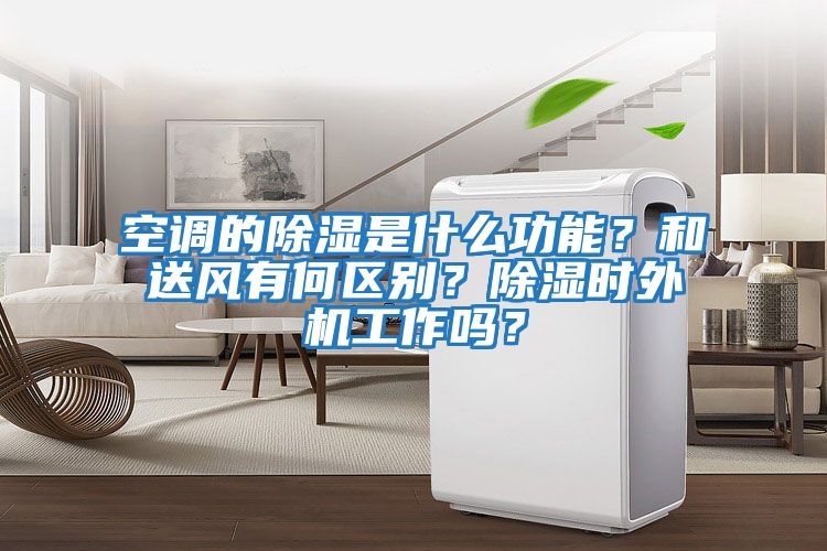 空調的除濕是什么功能？和送風有何區別？除濕時外機工作嗎？