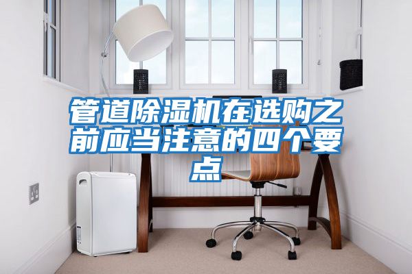 管道除濕機在選購之前應(yīng)當(dāng)注意的四個要點