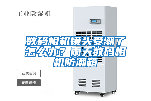 數(shù)碼相機鏡頭受潮了怎么辦？雨天數(shù)碼相機防潮箱
