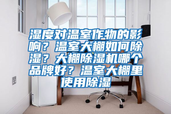 濕度對溫室作物的影響？溫室大棚如何除濕？大棚除濕機哪個品牌好？溫室大棚里使用除濕