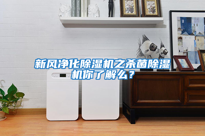 新風(fēng)凈化除濕機之殺菌除濕機你了解么？