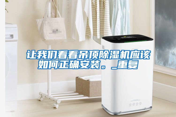 讓我們看看吊頂除濕機(jī)應(yīng)該如何正確安裝。_重復(fù)