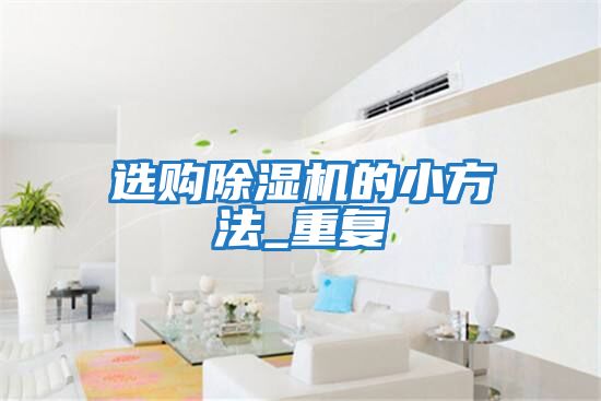 選購除濕機的小方法_重復(fù)